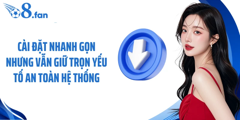 Cài đặt nhanh gọn nhưng vẫn giữ trọn yếu tố an toàn hệ thống