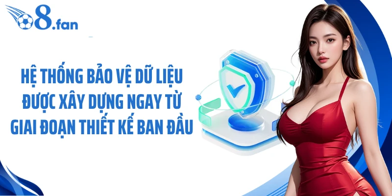 Hệ thống bảo vệ dữ liệu được xây dựng ngay từ giai đoạn thiết kế ban đầu