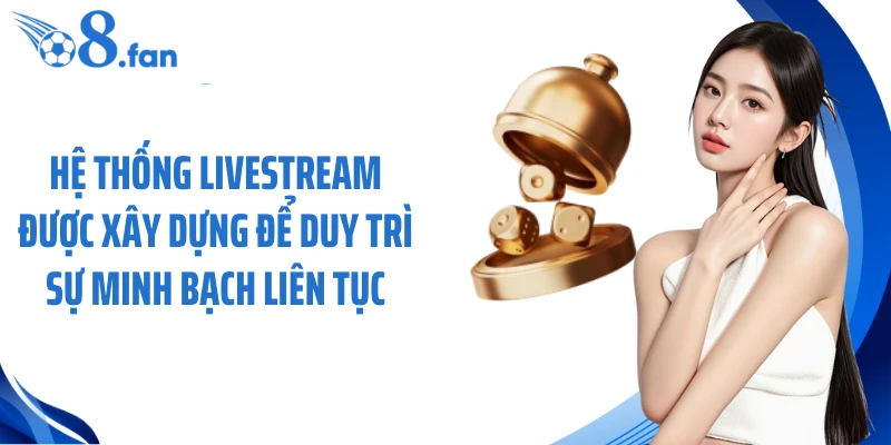 Hệ thống livestream được xây dựng để duy trì sự minh bạch liên tục