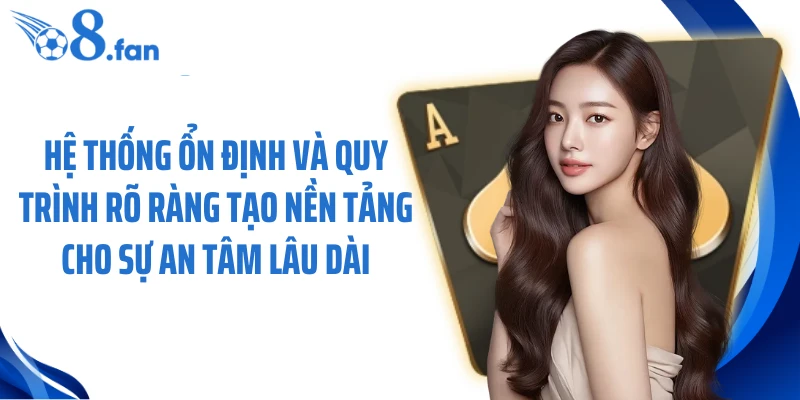 Hệ thống ổn định và quy trình rõ ràng tạo nền tảng cho sự an tâm lâu dài