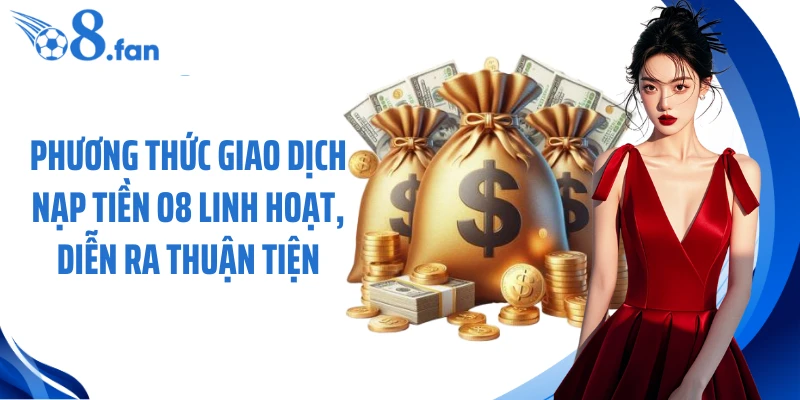 Phương thức giao dịch nạp tiền O8 linh hoạt, diễn ra thuận tiện