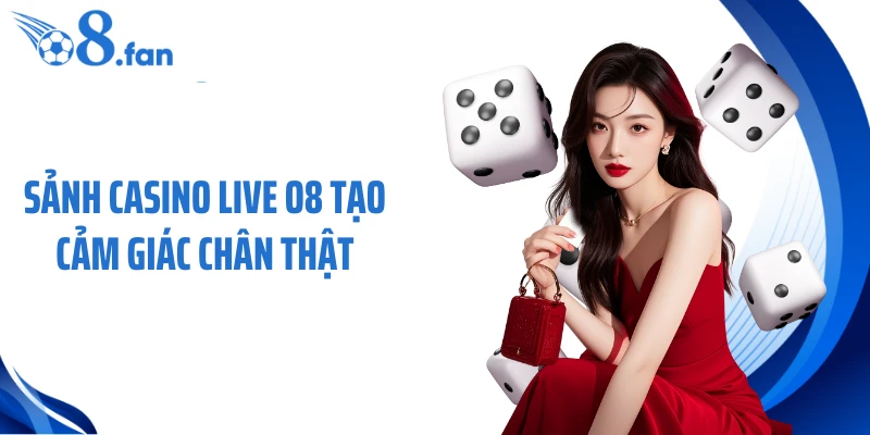 Sảnh casino live O8 tạo cảm giác chân thật