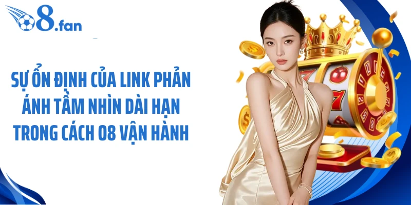 Sự ổn định của link phản ánh tầm nhìn dài hạn trong cách O8 vận hành