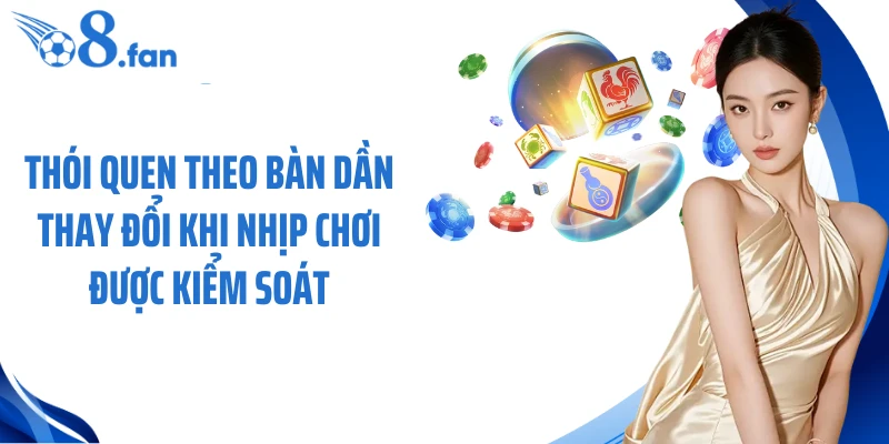 Thói quen theo bàn dần thay đổi khi nhịp chơi được kiểm soát