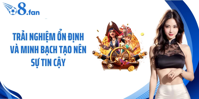 Trải nghiệm ổn định và minh bạch tạo nên sự tin cậy